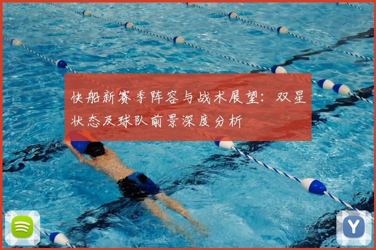 快船新赛季阵容与战术展望：双星状态及球队前景深度分析
