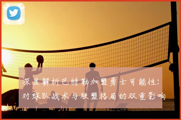 深度解析巴特勒加盟勇士可能性：对球队战术与联盟格局的双重影响