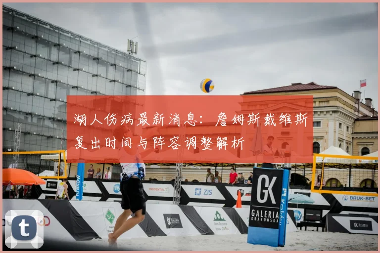 湖人伤病最新消息:詹姆斯戴维斯复出时间与阵容调整解析