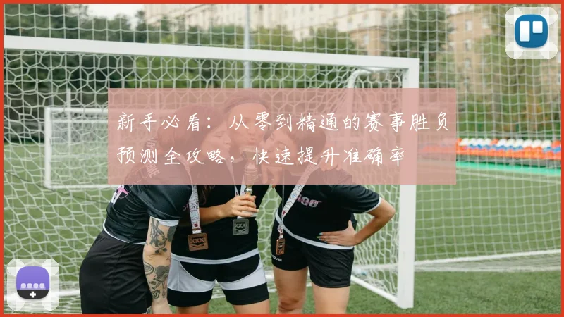 新手必看：从零到精通的赛事胜负预测全攻略，快速提升准确率