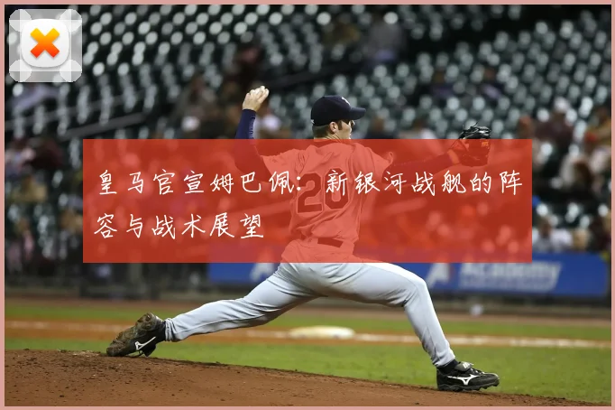 皇马官宣姆巴佩：新银河战舰的阵容与战术展望