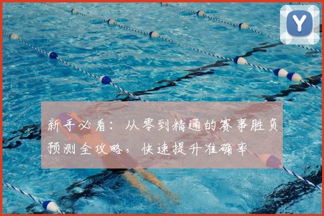 新手必看：从零到精通的赛事胜负预测全攻略，快速提升准确率
