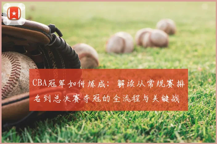 CBA冠军如何炼成:解读从常规赛排名到总决赛夺冠的全流程与关键战术
